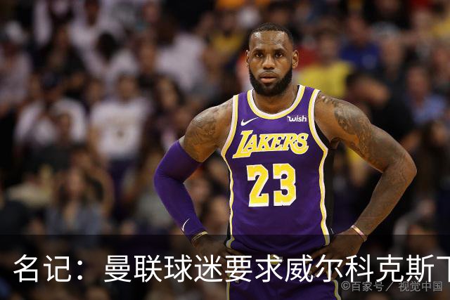 名记：曼联球迷要求威尔科克斯下课，球队引援不力引发不满