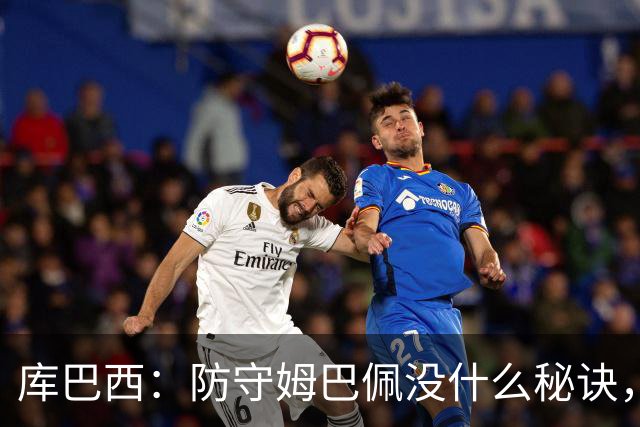 库巴西：防守姆巴佩没什么秘诀，90分钟都不能放松警惕