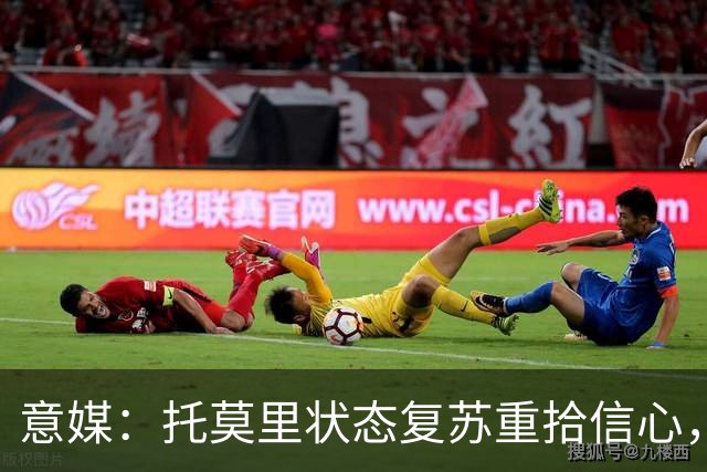 意媒：托莫里状态复苏重拾信心，对博洛尼亚有望连续第三场出战