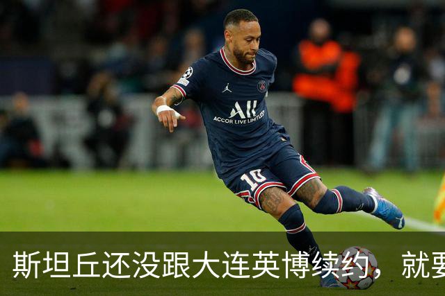 斯坦丘还没跟大连英博续约，就要被别的球队挖走？本人已为此回应确认