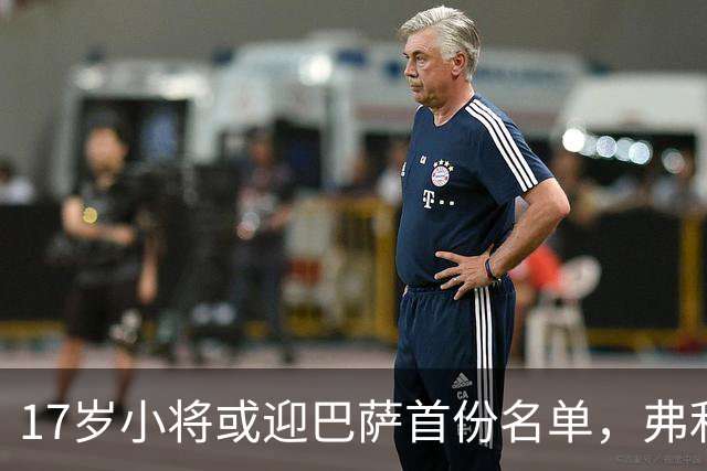 17岁小将或迎巴萨首份名单，弗利克的国家德比押注