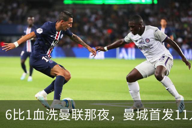 6比1血洗曼联那夜，曼城首发11人你还能叫出几个名字？
